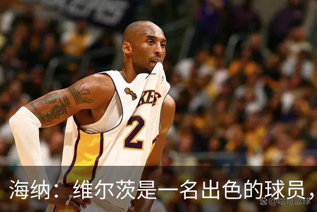 海纳：维尔茨是一名出色的球员，但眼下我们对阵容无比满意