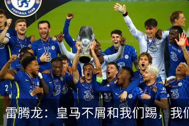 雷腾龙：皇马不屑和我们踢，我们要做的就是把不可能变为可能
