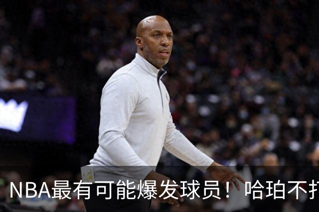 NBA最有可能爆发球员！哈珀不打替补了，有望冲击全明星和MIP
